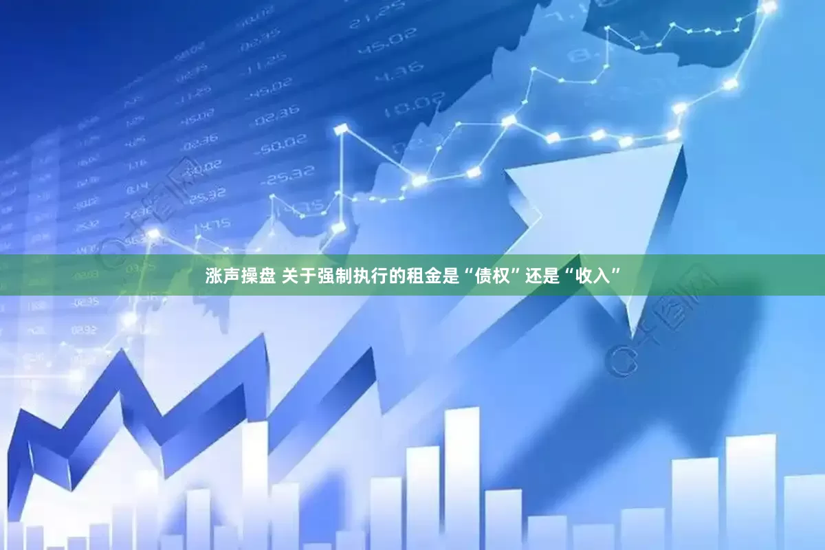 涨声操盘 关于强制执行的租金是“债权”还是“收入”