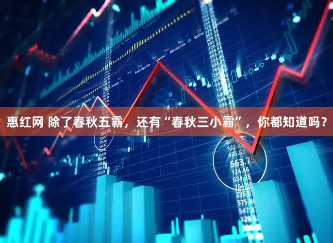 惠红网 除了春秋五霸，还有“春秋三小霸”，你都知道吗？