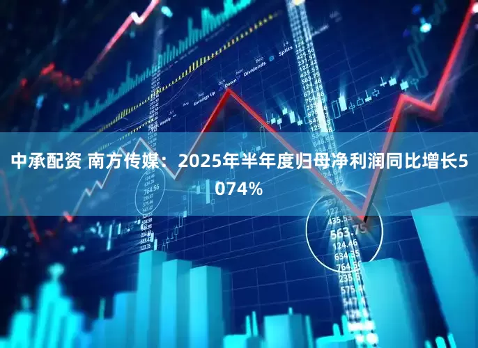中承配资 南方传媒：2025年半年度归母净利润同比增长5074%