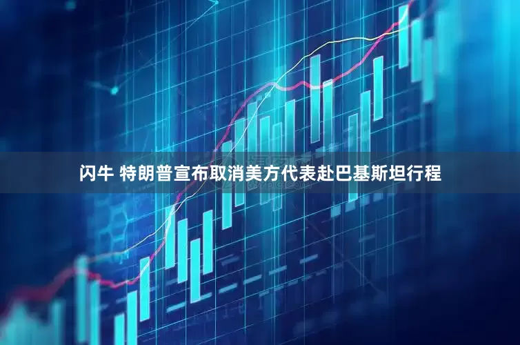 闪牛 特朗普宣布取消美方代表赴巴基斯坦行程